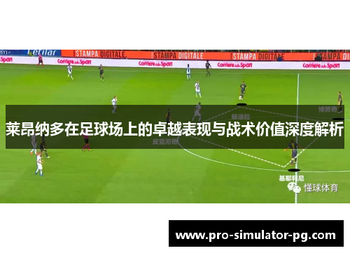莱昂纳多在足球场上的卓越表现与战术价值深度解析
