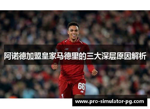 阿诺德加盟皇家马德里的三大深层原因解析 阿诺德加盟皇家马德里的三大深层原因解析