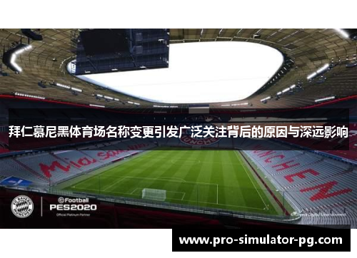 拜仁慕尼黑体育场名称变更引发广泛关注背后的原因与深远影响 拜仁慕尼黑体育场名称变更引发广泛关注背后的原因与深远影响