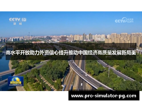 高水平开放助力外资信心提升推动中国经济高质量发展新局面