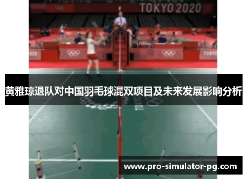 黄雅琼退队对中国羽毛球混双项目及未来发展影响分析 黄雅琼退队对中国羽毛球混双项目及未来发展影响分析
