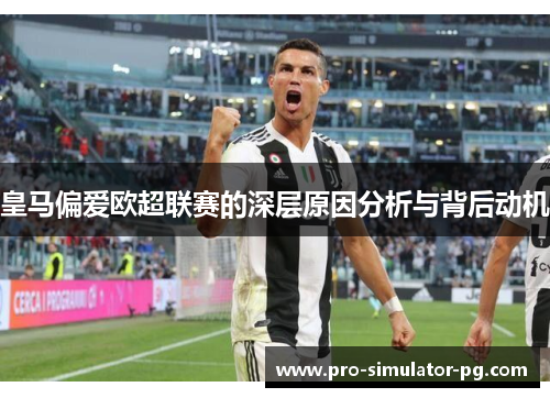 皇马偏爱欧超联赛的深层原因分析与背后动机