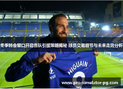 冬季转会窗口开启各队引援策略揭秘 球员交易细节与未来走势分析