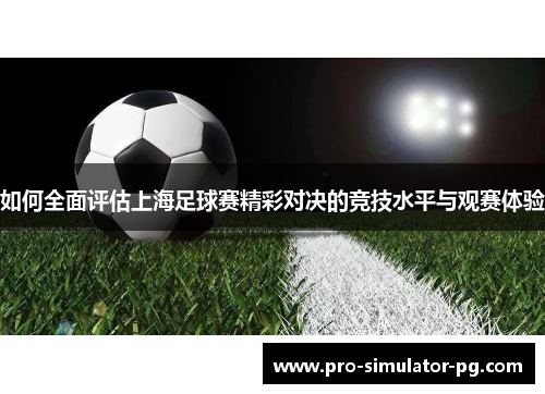 如何全面评估上海足球赛精彩对决的竞技水平与观赛体验