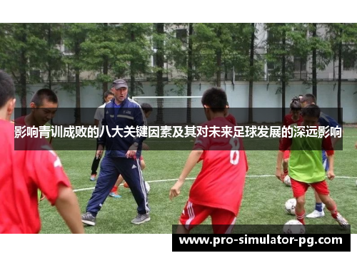 影响青训成败的八大关键因素及其对未来足球发展的深远影响