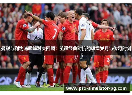 曼联与利物浦巅峰对决回顾：英超经典对抗的辉煌岁月与传奇时刻