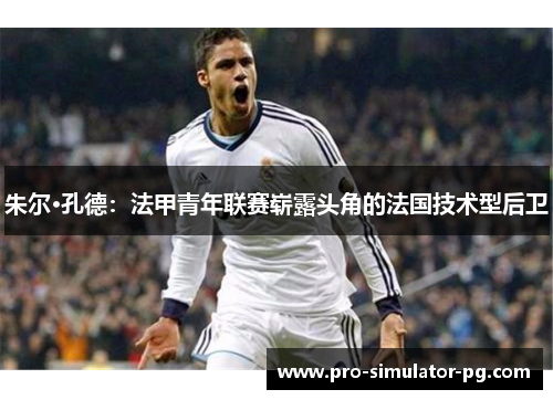 朱尔·孔德：法甲青年联赛崭露头角的法国技术型后卫