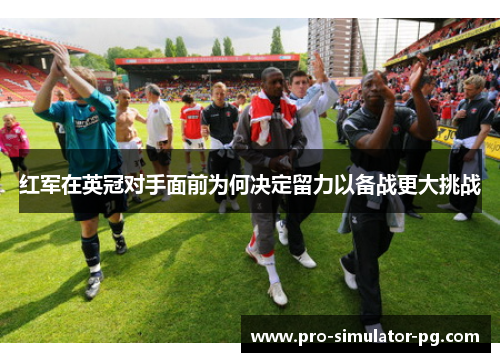 红军在英冠对手面前为何决定留力以备战更大挑战