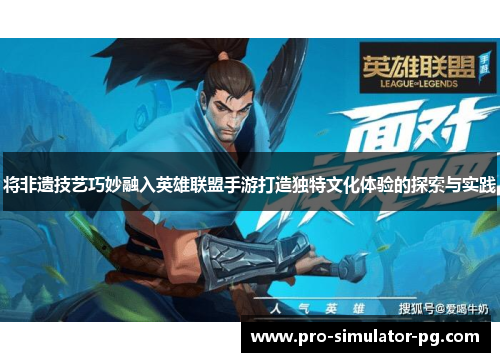 将非遗技艺巧妙融入英雄联盟手游打造独特文化体验的探索与实践