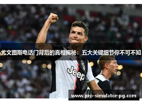 尤文图斯电话门背后的真相揭秘：五大关键细节你不可不知