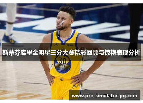 斯蒂芬库里全明星三分大赛精彩回顾与惊艳表现分析
