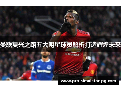 曼联复兴之路五大明星球员解析打造辉煌未来