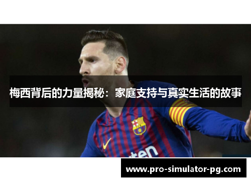 梅西背后的力量揭秘:家庭支持与真实生活的故事 梅西背后的力量揭秘:家庭支持与真实生活的故事