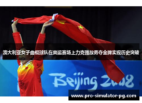 澳大利亚女子曲棍球队在奥运赛场上力克强敌勇夺金牌实现历史突破 澳大利亚女子曲棍球队在奥运赛场上力克强敌勇夺金牌实现历史突破