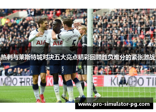 热刺与莱斯特城对决五大亮点精彩回顾胜负难分的紧张激战 热刺与莱斯特城对决五大亮点精彩回顾胜负难分的紧张激战