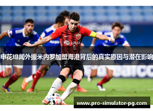 申花绯闻外援米内罗加盟海港背后的真实原因与潜在影响 申花绯闻外援米内罗加盟海港背后的真实原因与潜在影响