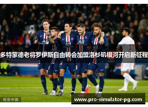 多特蒙德老将罗伊斯自由转会加盟洛杉矶银河开启新征程 多特蒙德老将罗伊斯自由转会加盟洛杉矶银河开启新征程