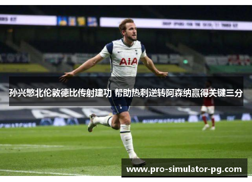 孙兴慜北伦敦德比传射建功 帮助热刺逆转阿森纳赢得关键三分 孙兴慜北伦敦德比传射建功 帮助热刺逆转阿森纳赢得关键三分