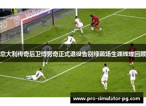 意大利传奇后卫博努奇正式退役告别绿茵场生涯辉煌回顾 意大利传奇后卫博努奇正式退役告别绿茵场生涯辉煌回顾