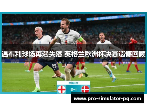 温布利球场再遇失落 英格兰欧洲杯决赛遗憾回顾