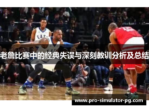 老詹比赛中的经典失误与深刻教训分析及总结 老詹比赛中的经典失误与深刻教训分析及总结