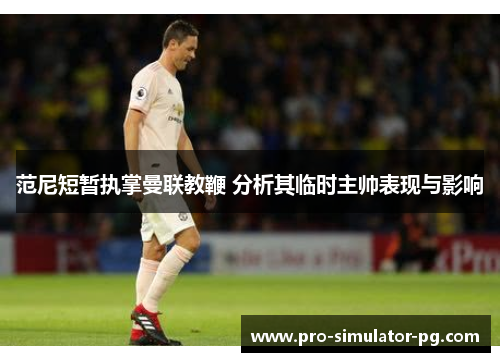 范尼短暂执掌曼联教鞭 分析其临时主帅表现与影响