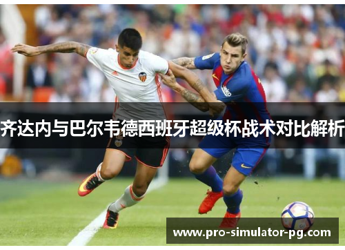 齐达内与巴尔韦德西班牙超级杯战术对比解析