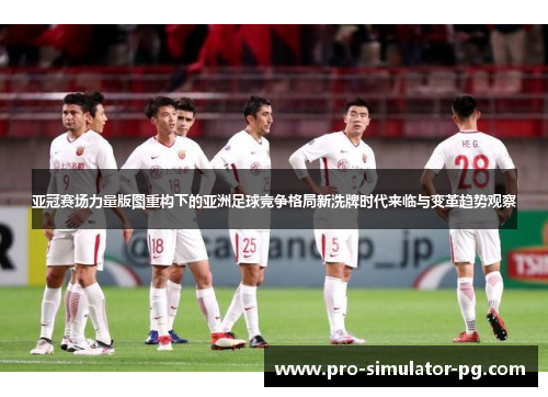 亚冠赛场力量版图重构下的亚洲足球竞争格局新洗牌时代来临与变革趋势观察