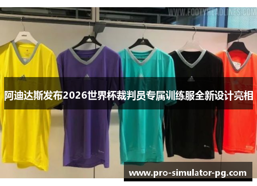 阿迪达斯发布2026世界杯裁判员专属训练服全新设计亮相